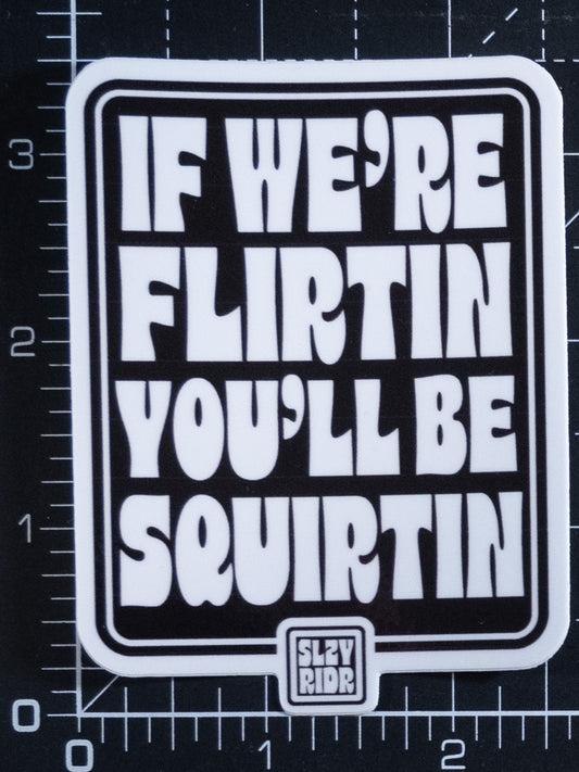 If We're Flirtin' You'll Be Squirtin' Sticker